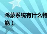 鸿蒙系统有什么特别之处（鸿蒙系统有什么功能）