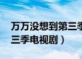 万万没想到第三季剧情介绍（万万没想到 第三季电视剧）
