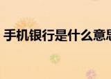 手机银行是什么意思（手机银行的意思介绍）