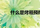 什么是烤箱预热（烤箱预热的意思）
