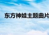 东方神娃主题曲片尾曲（东方神娃主题曲）
