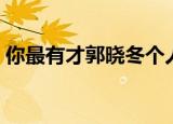你最有才郭晓冬个人资料（你最有才郭晓冬）