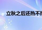 立秋之后还热不热了（立秋之后还热吗）