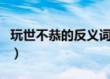 玩世不恭的反义词有哪些（玩世不恭的反义词）