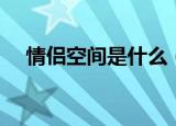 情侣空间是什么（科普情侣空间是什么）
