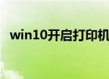 win10开启打印机服务（开启打印机服务）