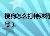 搜狗怎么打特殊符号大全（搜狗怎么打特殊符号）