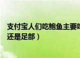 支付宝人们吃鲍鱼主要吃它什么部位（吃鲍鱼主要吃它头部还是足部）