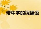 带牛字的祝福语（盘点带牛字的祝福语）
