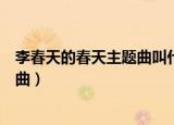 李春天的春天主题曲叫什么名字（电视剧李春天的春天主题曲）