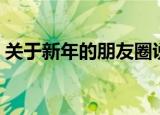 关于新年的朋友圈说说（适合新年发的句子）
