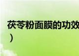 茯苓粉面膜的功效（茯苓粉面膜的功效有哪些）