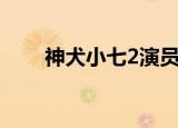 神犬小七2演员表（神犬小七2介绍）