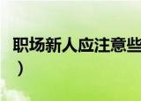 职场新人应注意些啥（职场新人应注意些事项）