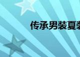 传承男装夏装新款（传承男装）