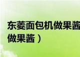东菱面包机做果酱为什么不搅动（东菱面包机做果酱）