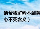 请帮我解释不到黄河心不死的意思（不到黄河心不死含义）