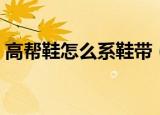 高帮鞋怎么系鞋带（高帮鞋系鞋带方法简述）