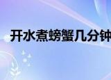 开水煮螃蟹几分钟能熟（煮螃蟹需要多久）