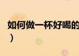 如何做一杯好喝的马提尼（教你做一杯马提尼）