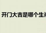 开门大吉是哪个生肖（关门大吉是什么生肖）