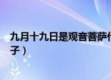 九月十九日是观音菩萨什么日子（农历九月十九日是什么日子）