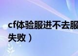 cf体验服进不去服务器（cf体验服连接服务器失败）