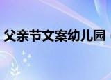 父亲节文案幼儿园（关于父亲节幼儿园文案）