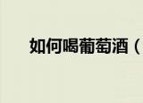 如何喝葡萄酒（喝葡萄酒的正确方法）