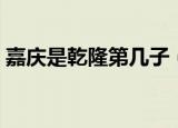 嘉庆是乾隆第几子（乾隆传位给嘉庆的原因）