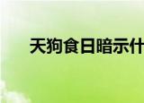 天狗食日暗示什么（天狗食日的预兆）