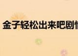 金子轻松出来吧剧情介绍（该剧介绍了什么）