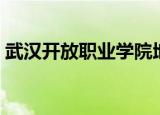 武汉开放职业学院地址（武汉开放职业学院）