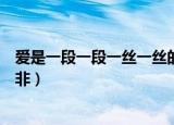 爱是一段一段一丝一丝的轮回（爱是一段一段一丝一丝的是非）