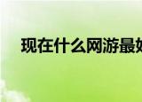 现在什么网游最好玩（最好玩网游锦集）
