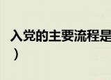 入党的主要流程是什么（入党有哪些主要流程）