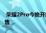  荣耀2Pro今晚开始在马来西亚以RM2399发售