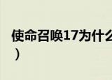 使命召唤17为什么打不开（使命召唤7打不开）