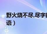 野火烧不尽,尽字的意思（野火烧不尽打一成语）