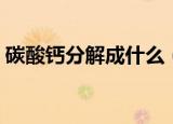 碳酸钙分解成什么（碳酸钙加热分解成什么）