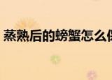 蒸熟后的螃蟹怎么保存（熟的螃蟹保存方法）