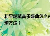 和平精英音乐盛典怎么击破气球（和平精英电音盛典击破气球方法）