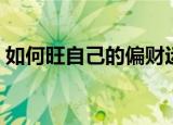 如何旺自己的偏财运（旺自己的偏财运方法）