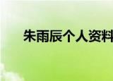 朱雨辰个人资料（朱雨辰资料大盘点）