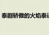 泰剧骄傲的火焰泰语中字（泰剧骄傲的火焰）
