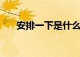 安排一下是什么梗（安排一下的意思）