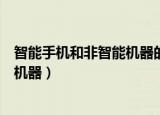 智能手机和非智能机器的区别（如何区别智能手机和非智能机器）