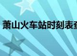 萧山火车站时刻表查询（萧山火车站时刻表）