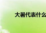 大暑代表什么（大暑是什么意思）