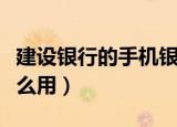 建设银行的手机银行有什么用（手机银行有什么用）